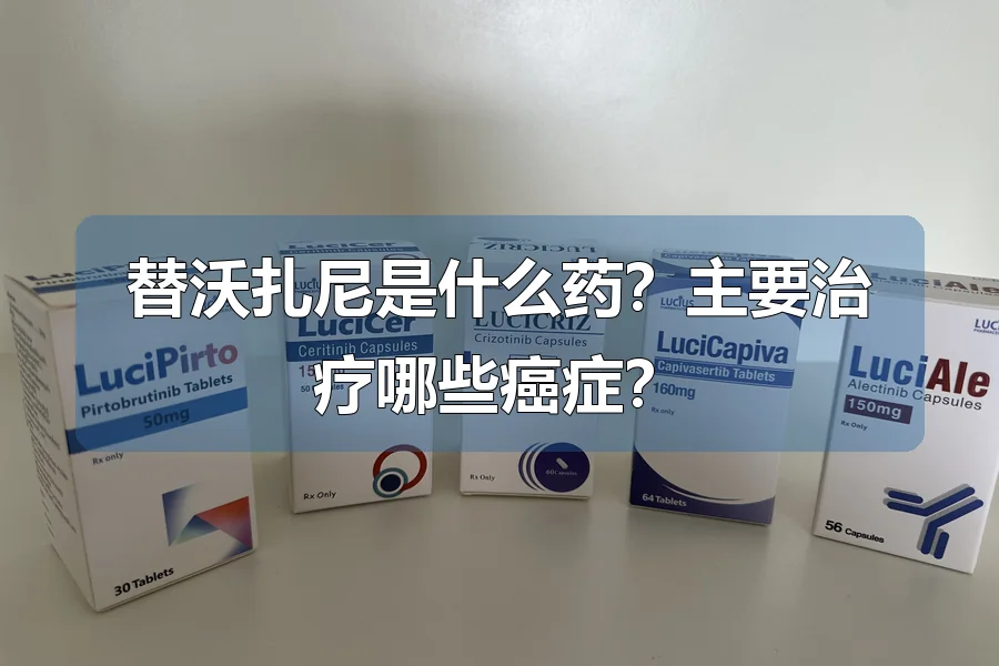 替沃扎尼是什么药？主要治疗哪些癌症？